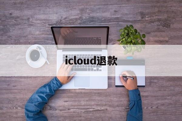 icloud退款(iCloud退款教程)