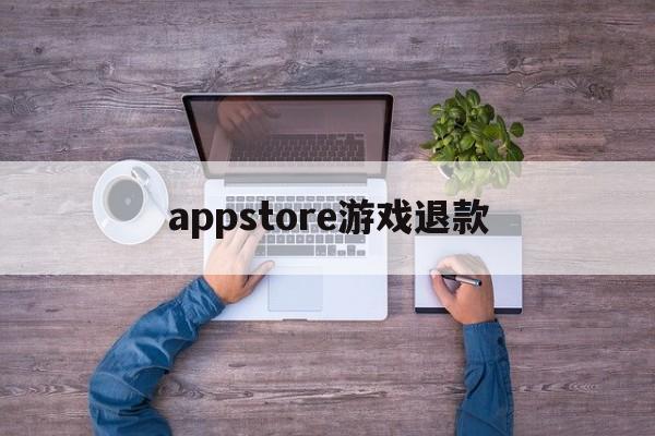 appstore游戏退款(appstore退款游戏东西还有么)