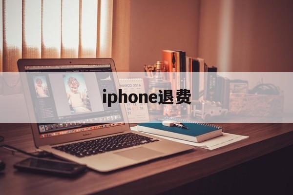 iphone退费(iphone退费官网)