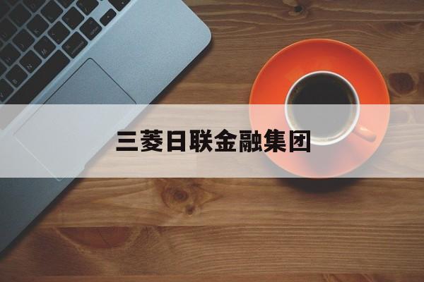 三菱日联金融集团(三菱日联金融集团,根据香港最新权益披露资料)