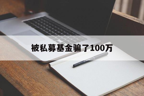 被私募基金骗了100万(被私募基金骗了100万怎么办)