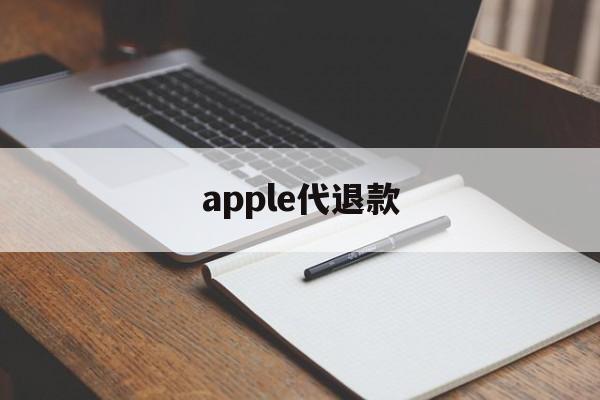 apple代退款(苹果代退款一般用的哪种方法)