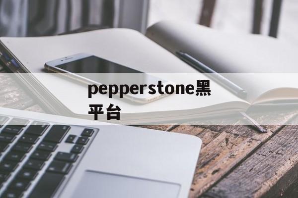 关于pepperstone黑平台的信息